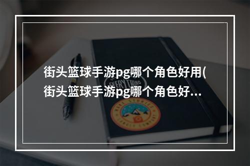 街头篮球手游pg哪个角色好用(街头篮球手游pg哪个角色好)