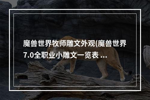 魔兽世界牧师雕文外观(魔兽世界7.0全职业小雕文一览表 魔兽世界7.0小雕文有什么)