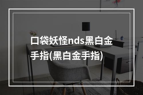 口袋妖怪nds黑白金手指(黑白金手指)