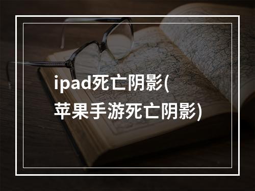 ipad死亡阴影(苹果手游死亡阴影)