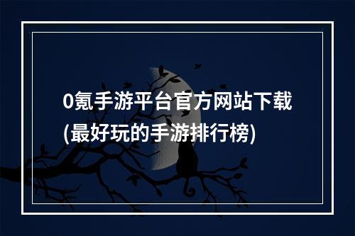 0氪手游平台官方网站下载(最好玩的手游排行榜)