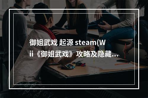 御姐武戏 起源 steam(Wii《御姐武戏》攻略及隐藏要素)