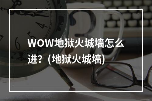 WOW地狱火城墙怎么进？(地狱火城墙)