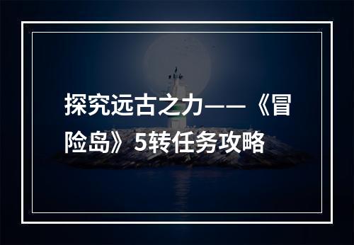 探究远古之力——《冒险岛》5转任务攻略