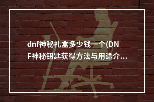 dnf神秘礼盒多少钱一个(DNF神秘钥匙获得方法与用途介绍)