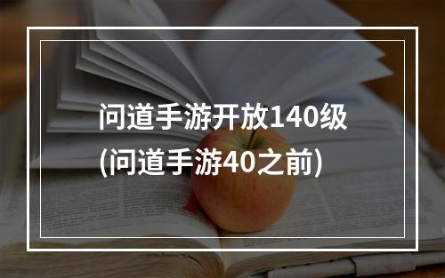 问道手游开放140级(问道手游40之前)