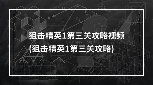 狙击精英1第三关攻略视频(狙击精英1第三关攻略)