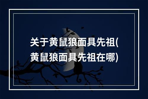 关于黄鼠狼面具先祖(黄鼠狼面具先祖在哪)