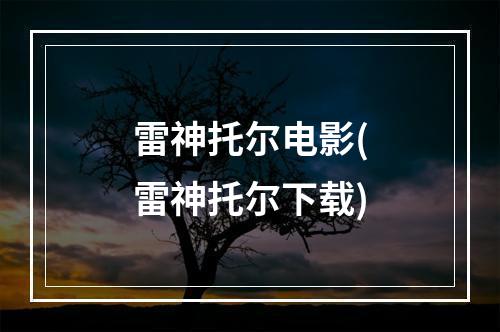 雷神托尔电影(雷神托尔下载)