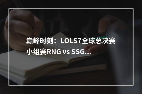 巅峰时刻：LOLS7全球总决赛小组赛RNG vs SSG回放