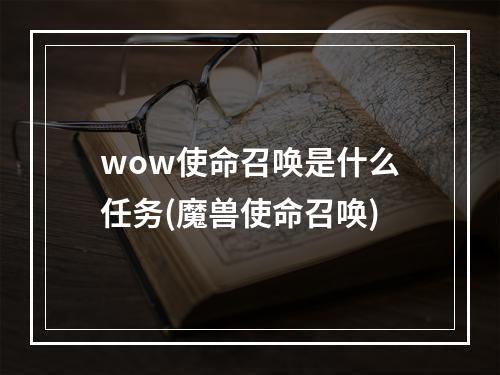 wow使命召唤是什么任务(魔兽使命召唤)