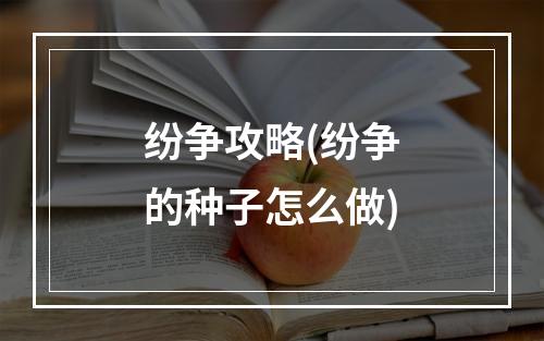 纷争攻略(纷争的种子怎么做)