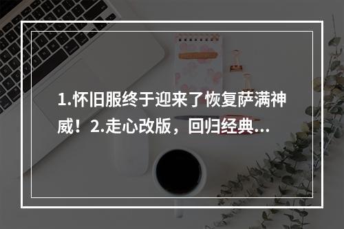 1.怀旧服终于迎来了恢复萨满神威！2.走心改版，回归经典荣耀怀旧服萨满天赋全面恢复。