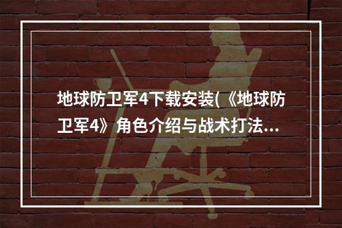 地球防卫军4下载安装(《地球防卫军4》角色介绍与战术打法试玩心得 地球防卫)