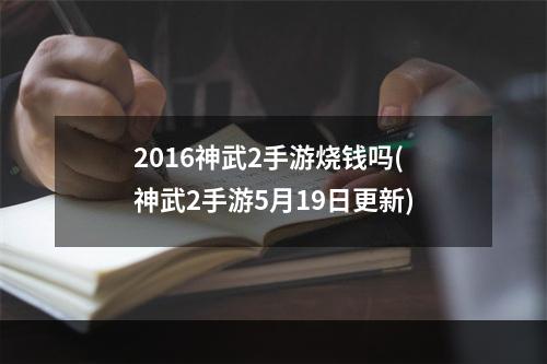 2016神武2手游烧钱吗(神武2手游5月19日更新)