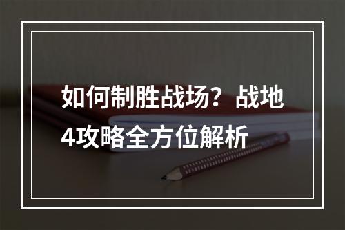 如何制胜战场？战地4攻略全方位解析