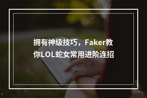 拥有神级技巧，Faker教你LOL蛇女常用进阶连招