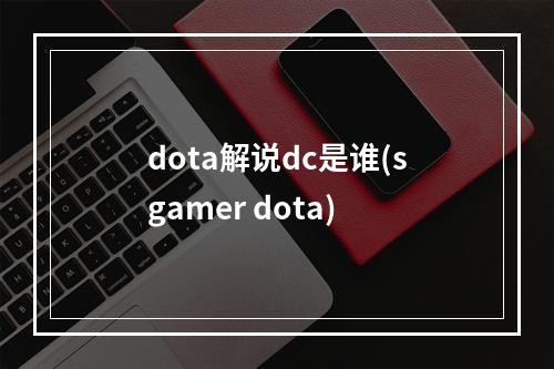 dota解说dc是谁(sgamer dota)