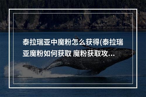 泰拉瑞亚中魔粉怎么获得(泰拉瑞亚魔粉如何获取 魔粉获取攻略 泰拉瑞亚手游)