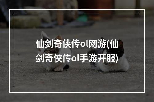 仙剑奇侠传ol网游(仙剑奇侠传ol手游开服)