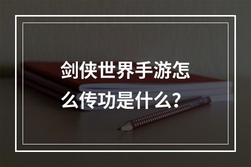 剑侠世界手游怎么传功是什么？