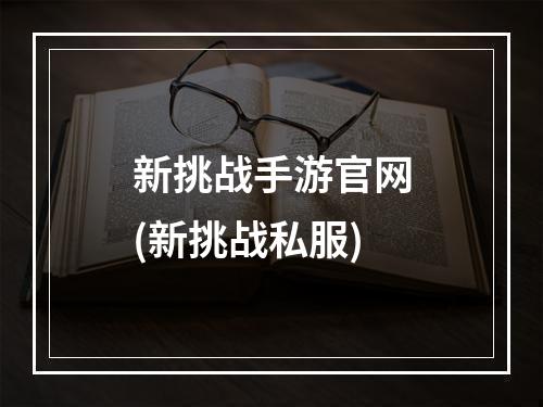 新挑战手游官网(新挑战私服)