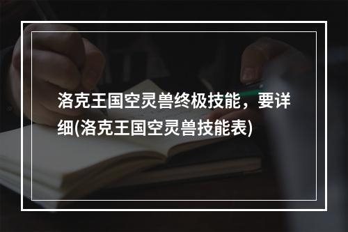 洛克王国空灵兽终极技能，要详细(洛克王国空灵兽技能表)