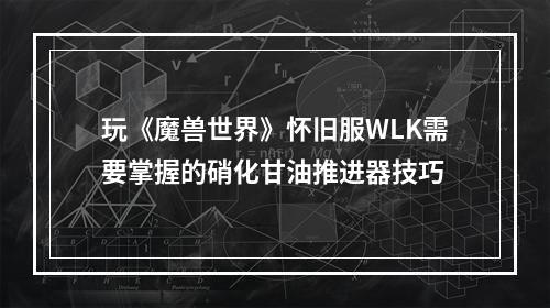 玩《魔兽世界》怀旧服WLK需要掌握的硝化甘油推进器技巧