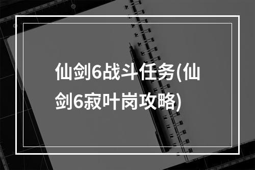 仙剑6战斗任务(仙剑6寂叶岗攻略)