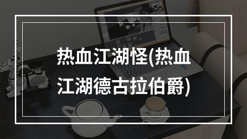 热血江湖怪(热血江湖德古拉伯爵)