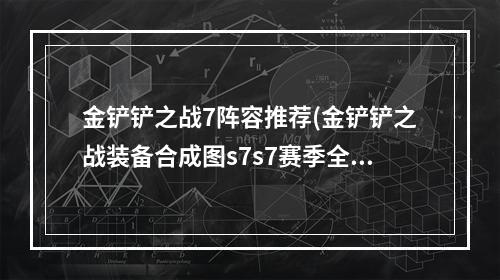 金铲铲之战7阵容推荐(金铲铲之战装备合成图s7s7赛季全装备合成图)