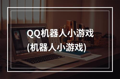 QQ机器人小游戏(机器人小游戏)