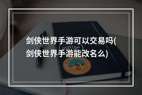 剑侠世界手游可以交易吗(剑侠世界手游能改名么)