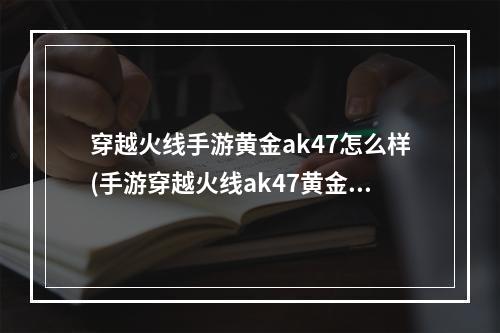 穿越火线手游黄金ak47怎么样(手游穿越火线ak47黄金)