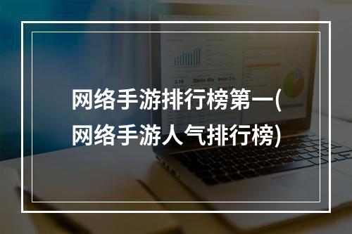 网络手游排行榜第一(网络手游人气排行榜)