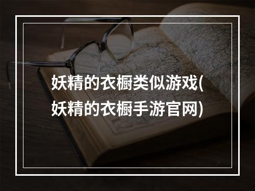 妖精的衣橱类似游戏(妖精的衣橱手游官网)