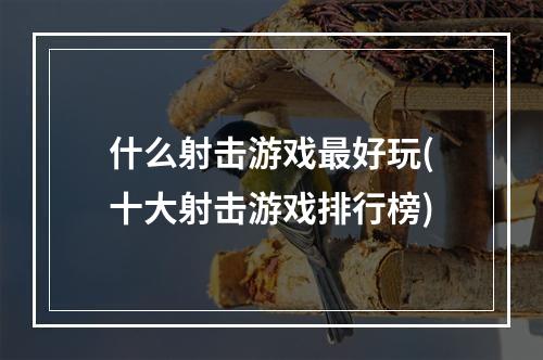 什么射击游戏最好玩(十大射击游戏排行榜)