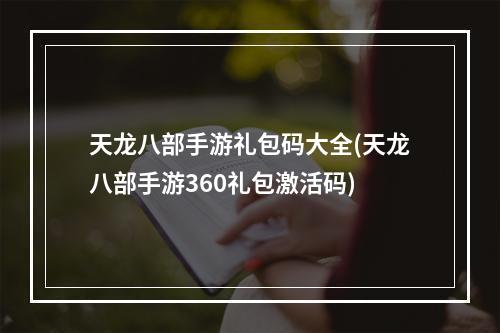 天龙八部手游礼包码大全(天龙八部手游360礼包激活码)