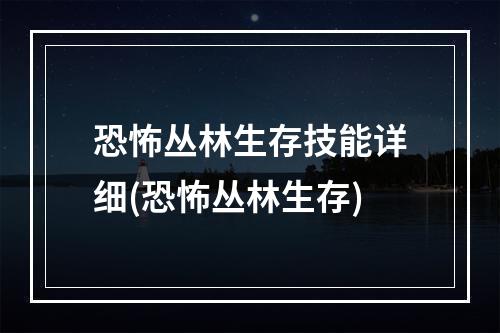 恐怖丛林生存技能详细(恐怖丛林生存)