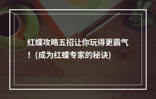 红蝶攻略五招让你玩得更霸气！(成为红蝶专家的秘诀)