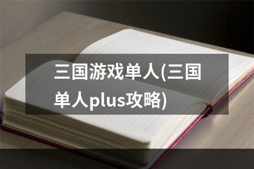 三国游戏单人(三国单人plus攻略)