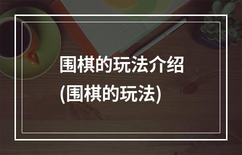 围棋的玩法介绍(围棋的玩法)