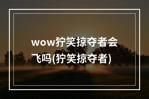 wow狞笑掠夺者会飞吗(狞笑掠夺者)