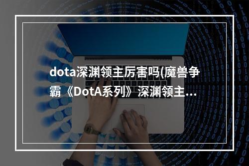 dota深渊领主厉害吗(魔兽争霸《DotA系列》深渊领主攻略)