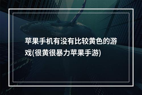 苹果手机有没有比较黄色的游戏(很黄很暴力苹果手游)