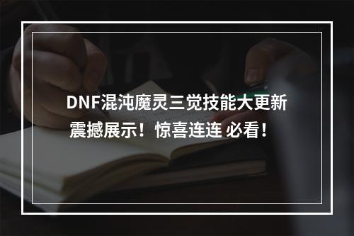 DNF混沌魔灵三觉技能大更新 震撼展示！惊喜连连 必看！