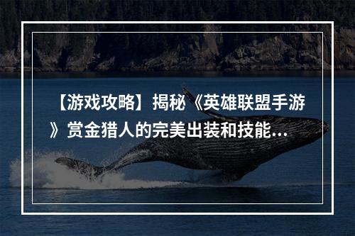 【游戏攻略】揭秘《英雄联盟手游》赏金猎人的完美出装和技能加点！