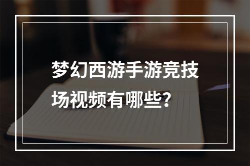 梦幻西游手游竞技场视频有哪些？