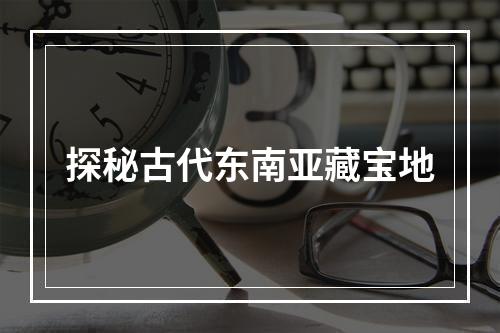 探秘古代东南亚藏宝地