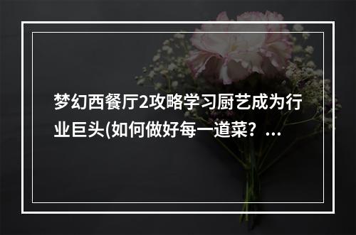 梦幻西餐厅2攻略学习厨艺成为行业巨头(如何做好每一道菜？如何获得更多的金币和钻石？)